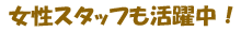 女性スタッフも活躍中！