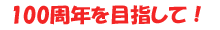 100周年を目指して！
